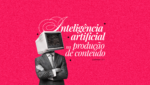 Inteligência artificial na produção de conteúdo
